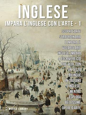 1 - Inglese - Impara l'Inglese con l'arte: Impara a descrivere ciò che vedi, con un testo bilingue in inglese e italiano, mentre esplori bellissime opere d'arte.