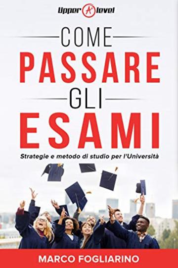 Come passare gli esami: Strategie e metodo di studio per l'Università