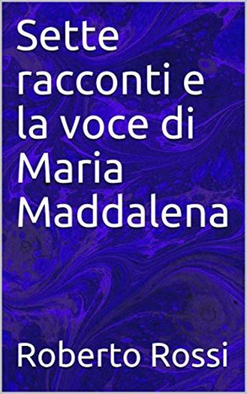 Sette racconti e la voce di Maria Maddalena