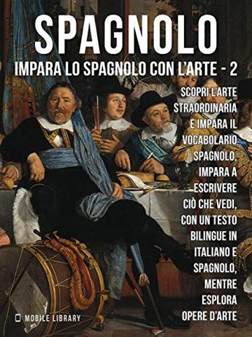 2 - Spagnolo - Impara lo Spagnolo con l'Arte: Impara a descrivere ciò che vedi, con un testo bilingue in spagnolo e italiano, mentre esplori bellissime opere d'arte.