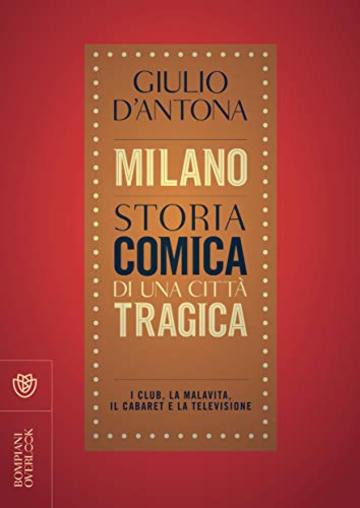 Milano. Storia comica di una città tragica: I club, la malavita, il cabaret e la televisione