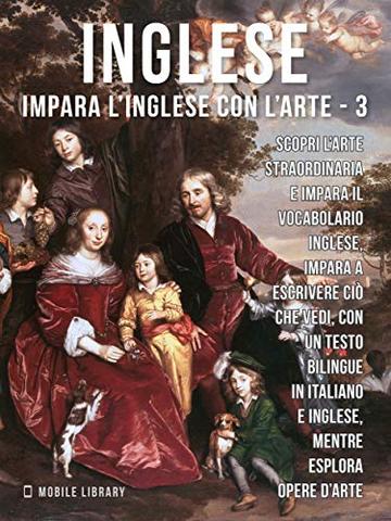 3 - Inglese - Impara l'Inglese con l'arte: Impara a descrivere ciò che vedi, con un testo bilingue in inglese e italiano, mentre esplori bellissime opere d'arte