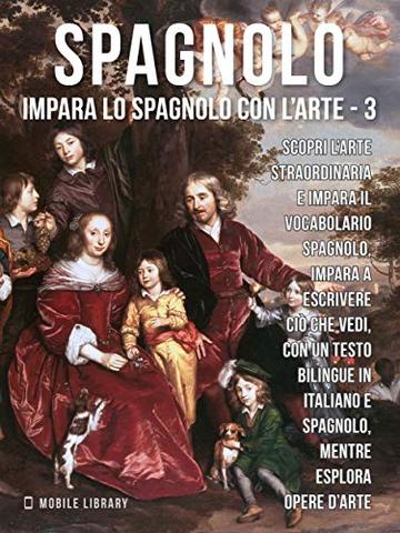 3 - Spagnolo - Impara lo Spagnolo con l'Arte: Impara a descrivere ciò che vedi, con un testo bilingue in spagnolo e italiano, mentre esplori bellissime opere d'arte