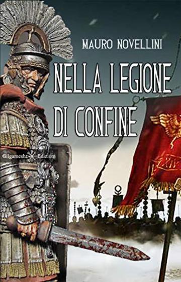 Nella legione di confine: Il romanzo storico dell'antica Roma ai confini dell'Impero (ANUNNAKI - Narrativa Vol. 53)