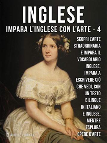 4 - Inglese - Impara l'Inglese con l'arte: Impara a descrivere ciò che vedi, con un testo bilingue in inglese e italiano, mentre esplori bellissime opere d'arte