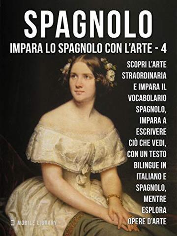 4 - Spagnolo - Impara lo Spagnolo con l'Arte: Impara a descrivere ciò che vedi, con un testo bilingue in spagnolo e italiano, mentre esplori bellissime opere d'arte