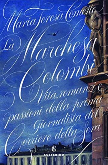 La Marchesa Colombi: Vita, romanzi e passioni della prima giornalista del Corriere della Sera