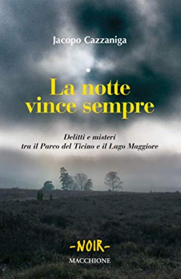 LA NOTTE VINCE SEMPRE: Delitti e misteri tra il Parco del Ticino e il Lago Maggiore (NOIR Vol. 1)