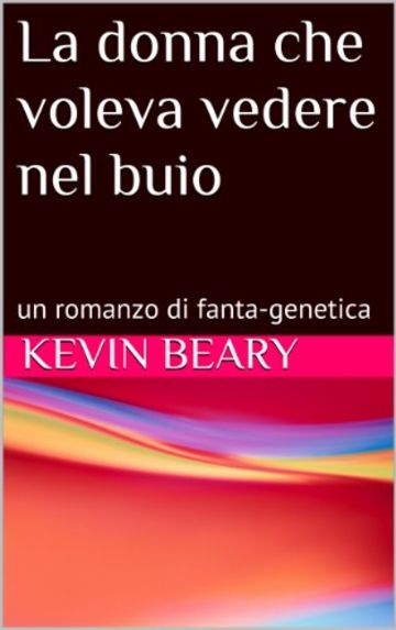 La donna che voleva vedere nel buio: un romanzo di fanta-genetica