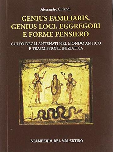 Genius familiaris, genius loci, eggregori e forme pensiero. Culto degli antenati nel mondo antico e trasmissione iniziatica