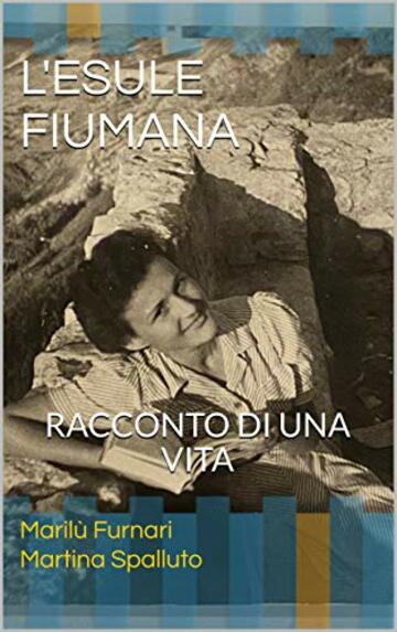 L'ESULE FIUMANA: RACCONTO DI UNA VITA