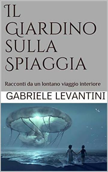 Il Giardino sulla Spiaggia: Racconti da un lontano viaggio interiore