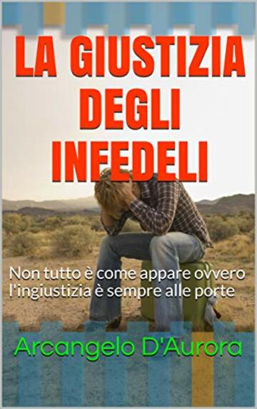 LA GIUSTIZIA DEGLI INFEDELI: Non tutto è come appare ovvero l'ingiustizia è sempre alle porte