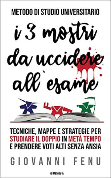 Metodo di Studio Universitario dei TRE MOSTRI: Tecniche di Apprendimento Veloce, Memoria, Lettura, Concentrazione e Mappe Mentali per Studiare in Modo Rivoluzionario, Rapido, Efficace e Senza Ansia