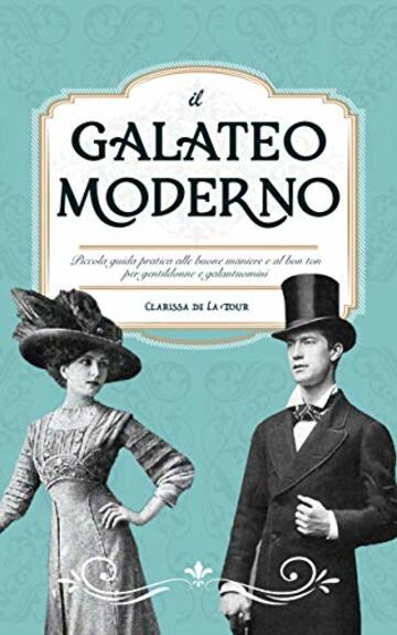 Il Galateo Moderno: Piccola guida pratica alle buone maniere e al bon ton per gentildonne e galantuomini