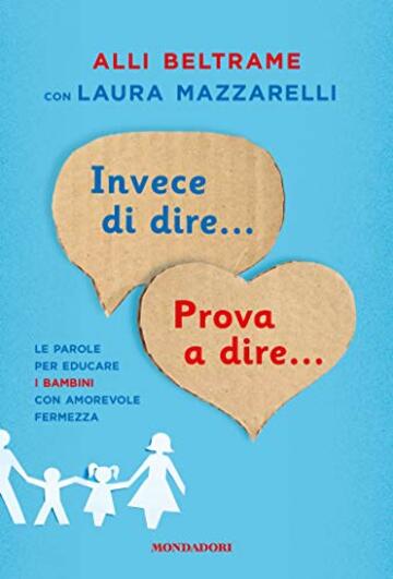 Invece di dire... Prova a dire...: Le parole per educare i bambini con amorevole fermezza