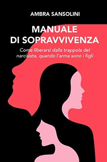 Manuale di sopravvivenza. Come liberarsi dalla trappola del narcisista, quando l'arma sono i figli