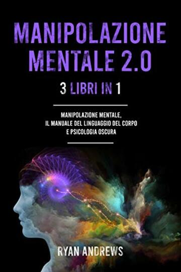 MANIPOLAZIONE MENTALE 2.0 : 3 Libri In 1: Manipolazione Mentale, Il Manuale Del Linguaggio Del Corpo e Psicologia Oscura