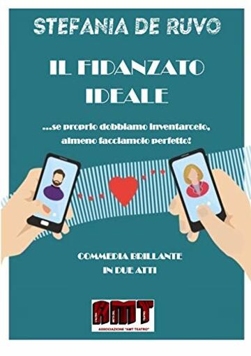 IL FIDANZATO IDEALE: ...se proprio dobbiamo inventarcelo, almeno facciamolo perfetto! (IL TEATRO DI STEFANIA DE RUVO - LE COMMEDIE)