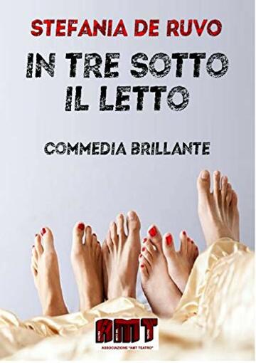 IN TRE SOTTO IL LETTO: (Quando la mela non ha solo due metà) (IL TEATRO DI STEFANIA DE RUVO - LE COMMEDIE)