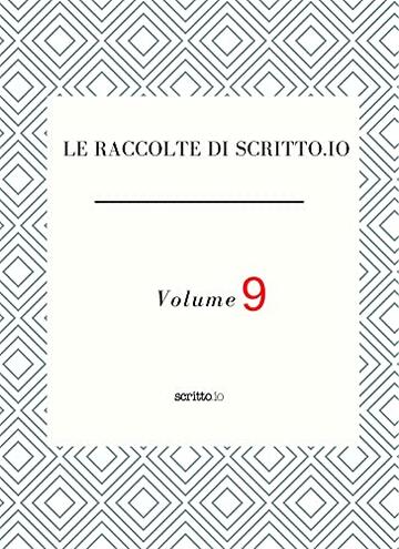 LE RACCOLTE DI SCRITTO.IO VOLUME 9