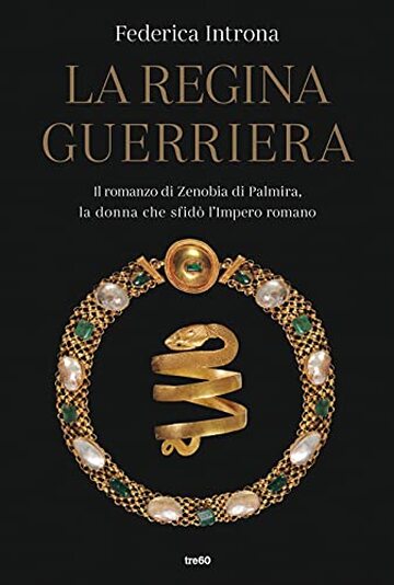 La regina guerriera: Il romanzo di Zenobia di Palmira, la donna che sfidò l'Impero romano