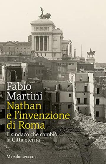 Nathan e l'invenzione di Roma: Il sindaco che cambiò la Città eterna