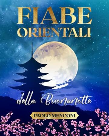 Fiabe Orientali della Buonanotte: Raccolta di 15 fiabe inedite, ricche di insegnamenti e di illustrazioni.