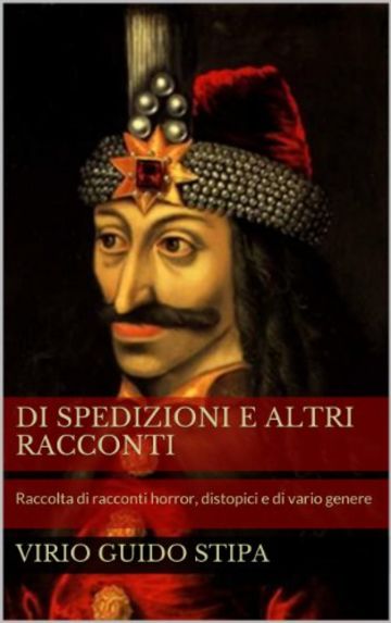 Di Spedizioni e altri Racconti: Raccolta di racconti horror, distopici e di vario genere