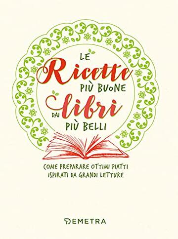 Le ricette pi&ugrave; buone dai libri pi&ugrave; belli: Come preparare ottimi piatti ispirati da grandi letture