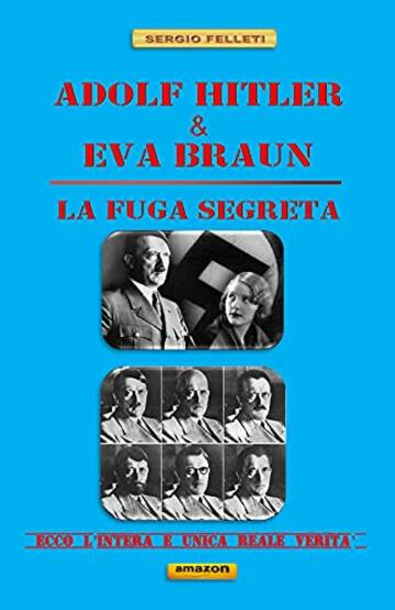 ADOLF HITLER & EVA BRAUN – LA FUGA SEGRETA -: Ecco l’intera e unica reale verità