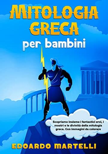 Mitologia greca per bambini: Scopriamo insieme i fantastici eroi, i mostri e le divinit&agrave; della mitologia greca. Con immagini da colorare.