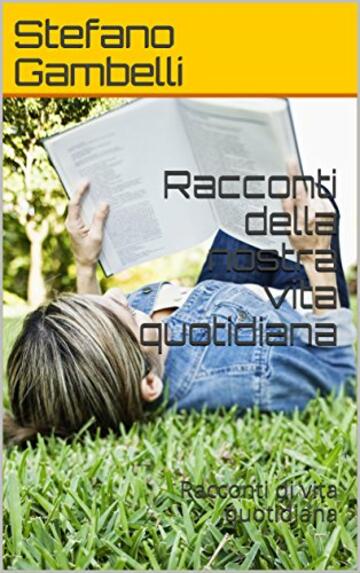 Racconti della nostra vita quotidiana: Racconti di vita quotidiana