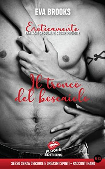 Eroticamente Racconti di Erotismo Hard Fantasie Sessuali e Passioni Proibite di Sesso Esplicito per Adulti: Il Tronco Del Boscaiolo: Brevi Storie di Trasgressione Senza Censure: Vivere La Natura...