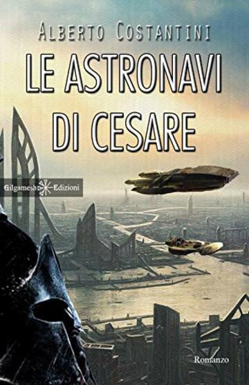 Le astronavi di Cesare: Un romanzo di fantascienza che ha per protagonista Giulio Cesare (ANUNNAKI - Narrativa Vol. 64)