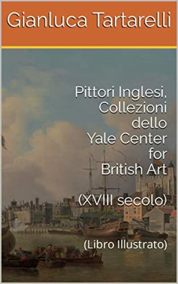 Pittori Inglesi, Collezioni dello Yale Center for British Art (XVIII secolo): (Libro Illustrato)