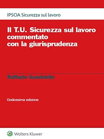 Il T.U. Sicurezza sul lavoro commentato con la giurisprudenza XII ed.