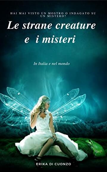 Le strane creature e i misteri in Italia e nel mondo (I misteri e le strane creature nel mondo e tanto altro)