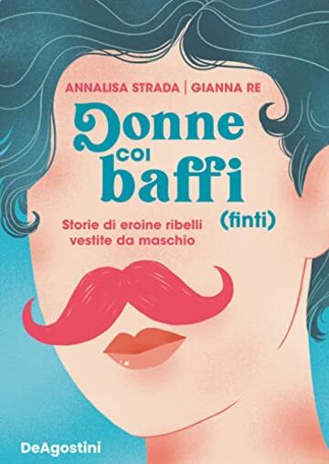 Donne coi baffi (finti): Storie di eroine ribelli vestite da maschio