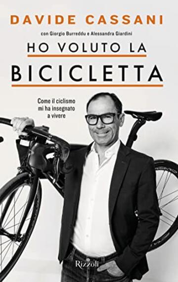 Ho voluto la bicicletta: Ciclisti ed emozioni che mi hanno insegnato il senso dello sport