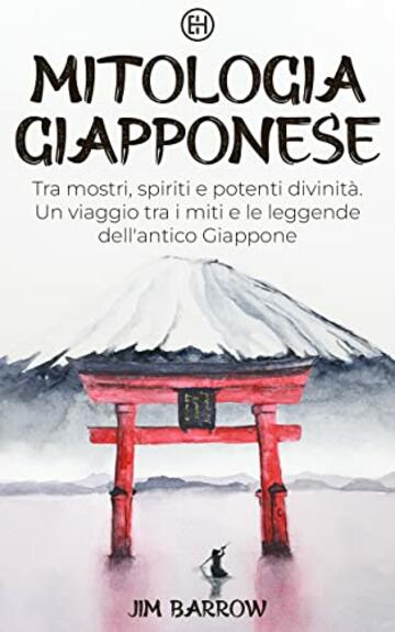 Mitologia Giapponese: Tra mostri, spiriti e potenti divinit&agrave;. Un viaggio tra i miti e le leggende dell'antico Giappone (Easy History Italiano)