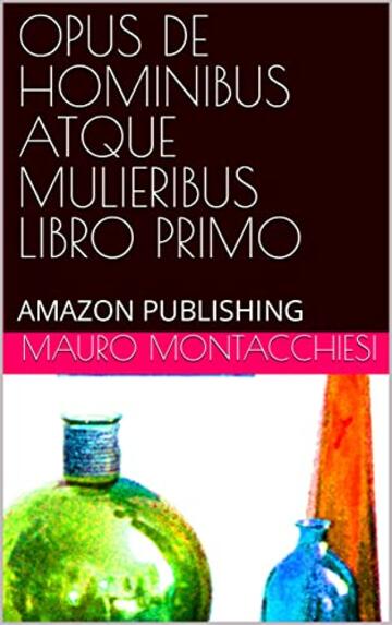 OPUS DE HOMINIBUS ATQUE MULIERIBUS LIBRO PRIMO: AMAZON PUBLISHING