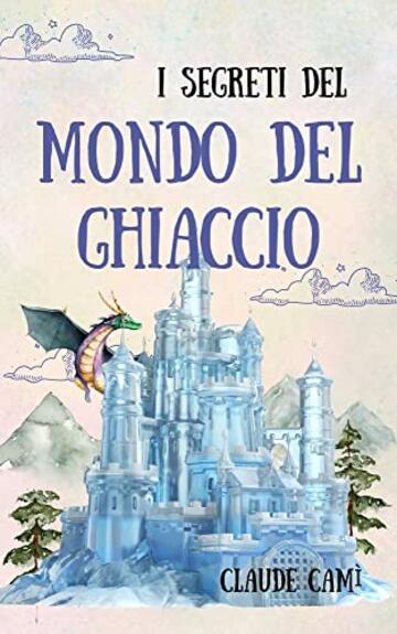 I Segreti del Mondo del Ghiaccio: Le cronache di un inizio da brividi. Libri fantasy per bambini e ragazzi con suspance, magia e amicizia. Libri per bambini 8/12 anni. Regalo bambino.