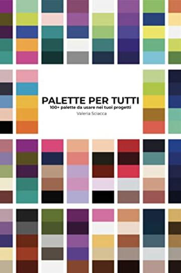 Palette per tutti: pi&ugrave; di 100 palette da usare nei tuoi progetti (Libri sulla grafica Vol. 1)