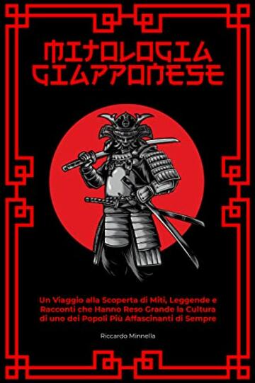 Mitologia Giapponese: Un Viaggio alla Scoperta di Miti, Leggende e Racconti che Hanno Reso Grande la Cultura di uno dei Popoli Pi&ugrave; Affascinanti di Sempre