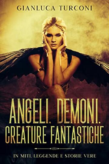 Angeli, demoni, creature fantastiche: in miti, leggende e storie vere