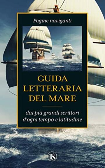 Guida letteraria del mare: Pagine naviganti dai più grandi scrittori d'ogni tempo e latitudine