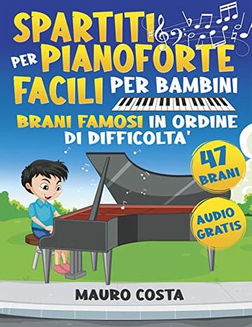 Spartiti per Pianoforte Facili per Bambini: Da Principiante a Pianista in Modo Facile e Veloce | Ascolta, Leggi e Impara 47 Brani Famosi in Ordine di Difficolt&agrave; (Audio Gratis)