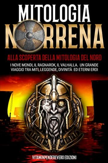 Mitologia Norrena: Alla Scoperta della Mitologia del Nord. I Nove Mondi, Il Ragnarok, Il Valhalla. Il Grande Viaggio tra Miti, Leggende, Divinit&agrave; ed Eterni Eroi.