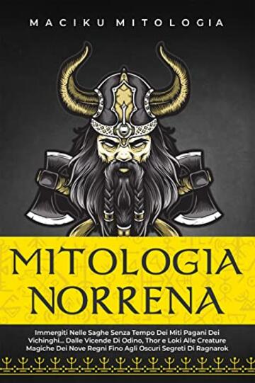 Mitologia Norrena: Immergiti Nelle Saghe Senza Tempo dei Miti Pagani dei Vichinghi. Dalle Vicende di Odino, Thor e Loki alle Creature Magiche dei Nove Regni Fino Agli Oscuri Segreti di Ragnarok